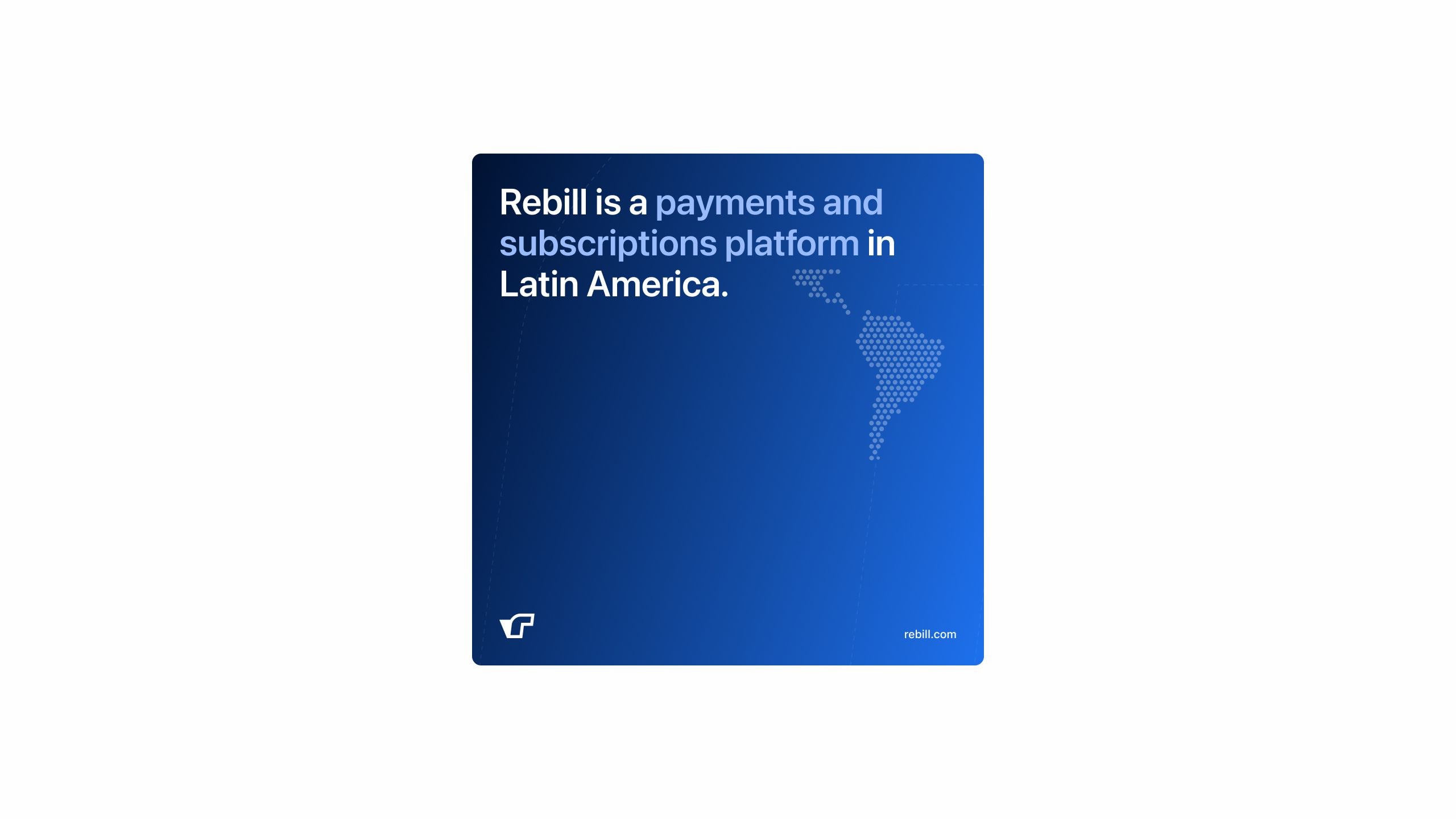 Brand card introducing Rebill as a payments and subscriptions platform in Latin America, with a blue gradient background and dotted LATAM map—part of the visual identity Kundo Studio designed to position Rebill as trusted payments infrastructure for the region.